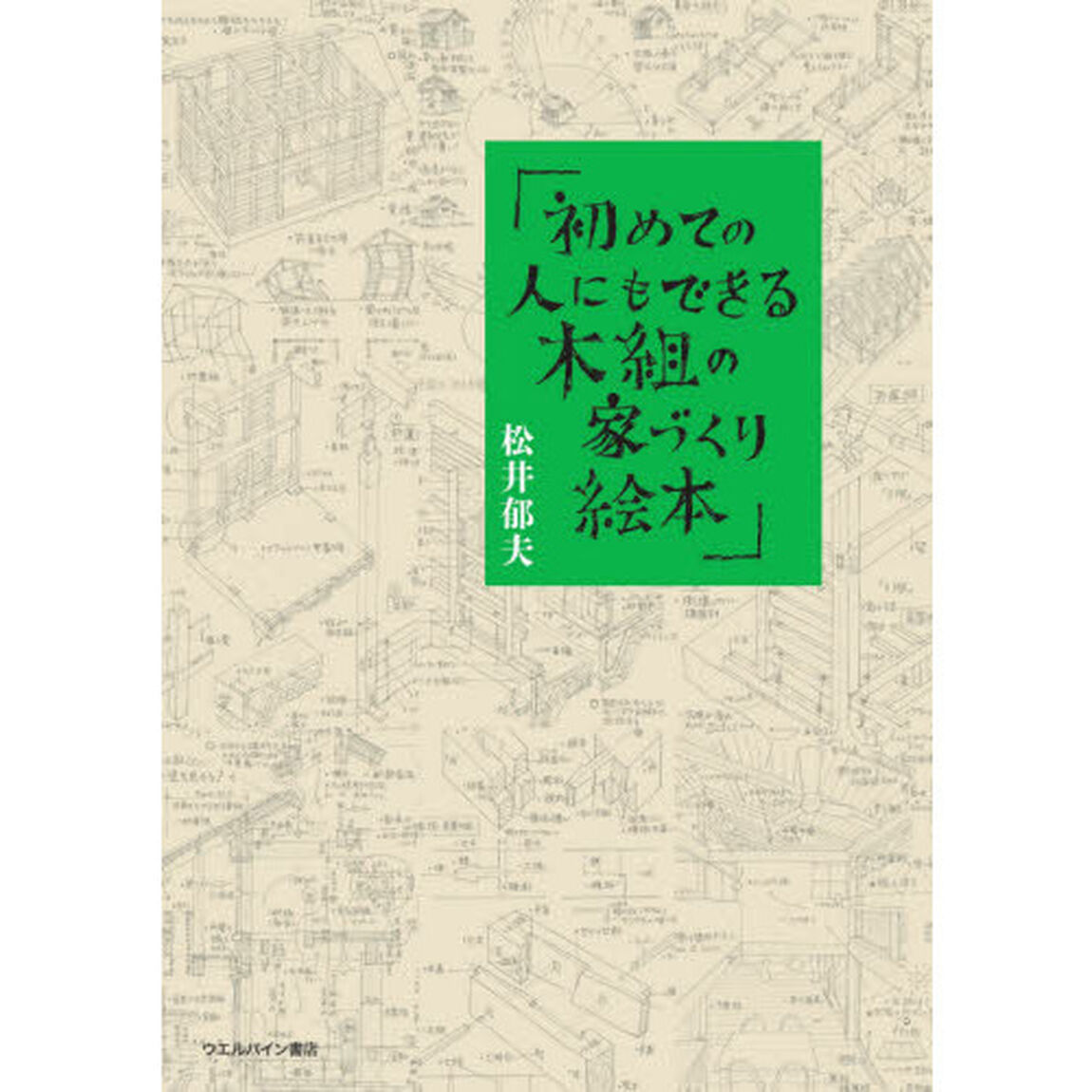 初めての人にもできる！木組の家づくり絵本　木組の家のみかた、みせかた、つくりかた　架構編
