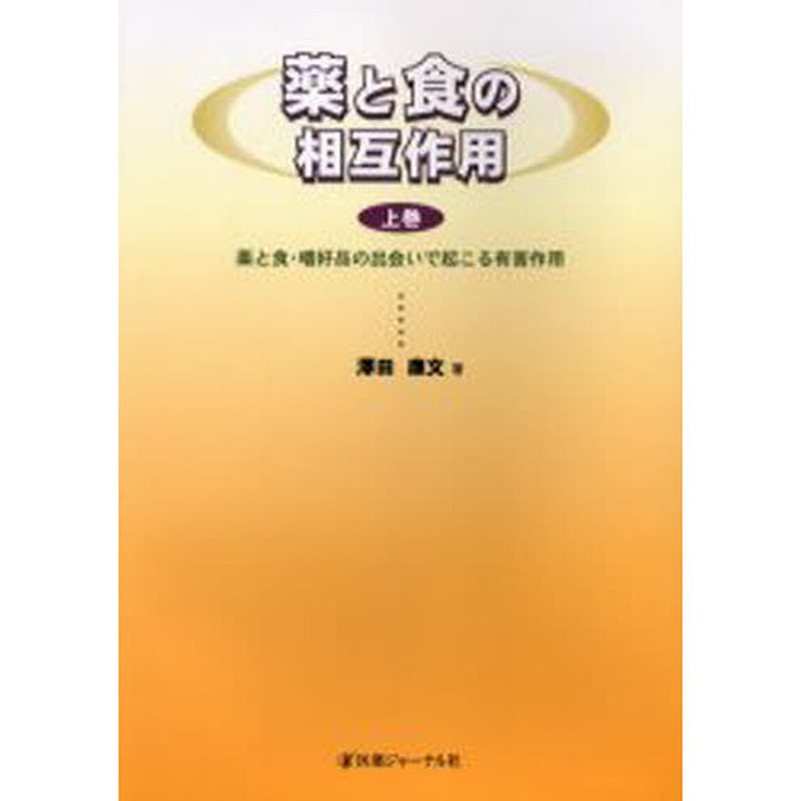 薬と食の相互作用　上巻「薬と食・嗜好品の出会いで起こる有害作用」