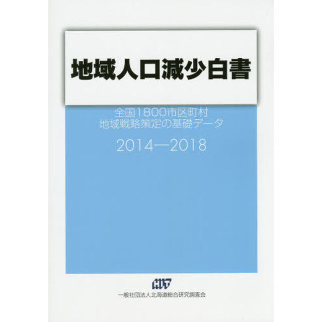 地域人口減少白書　全国１８００市区町村地域戦略策定の基礎データ　２０１４－２０１８