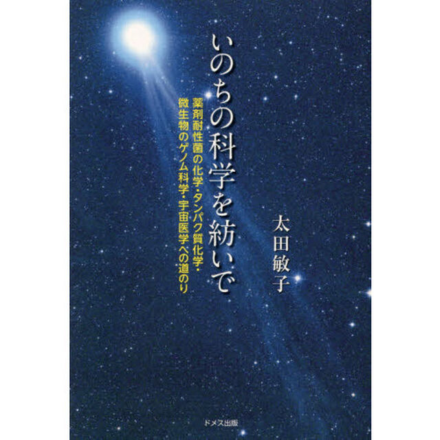 いのちの科学を紡いで　薬剤耐性菌の化学・たんぱく質化学・微生物のゲノム科学・宇宙医学への道のり