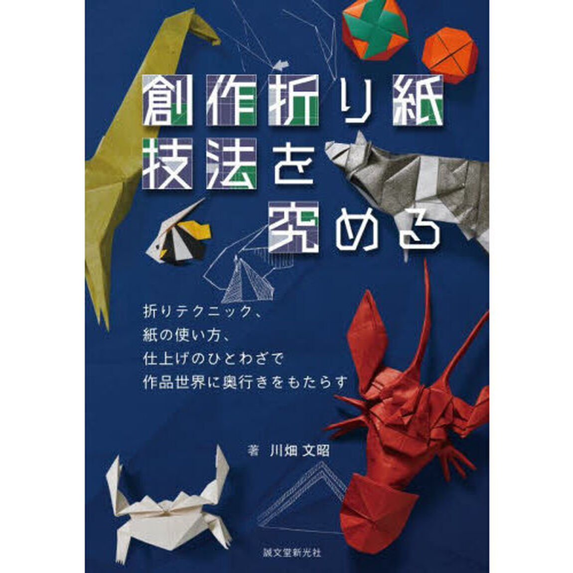 創作折り紙技法を究める　折りテクニック、紙の使い方、仕上げのひとわざで作品世界に奥行きをもたらす