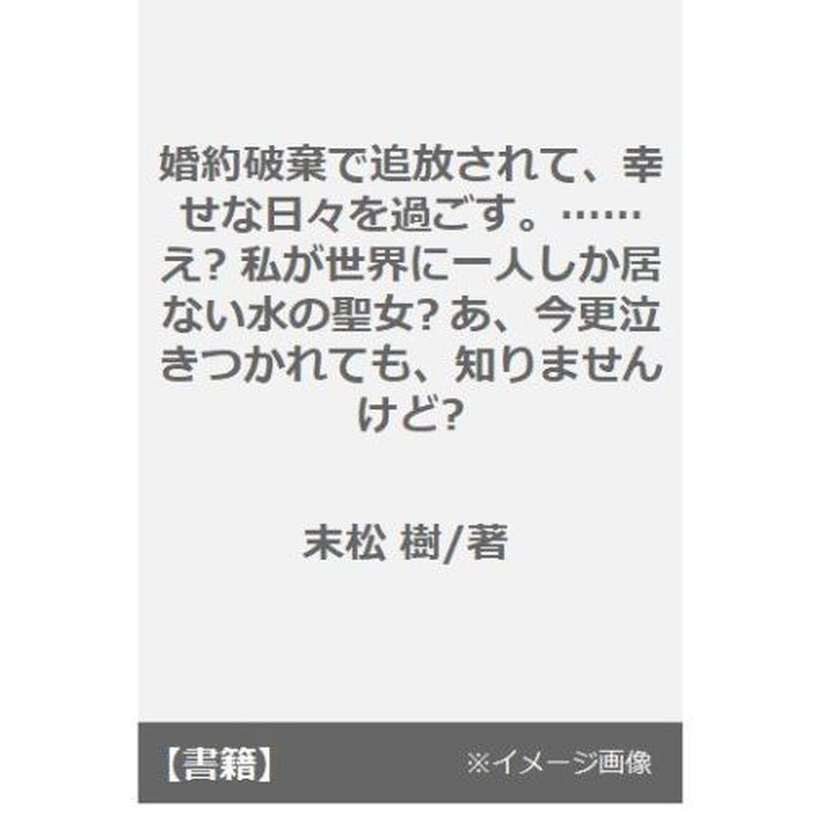 婚約破棄で追放されて、幸せな日々を過ごす。　&hellip;&hellip;え？私が世界に一人しか居ない水の聖女？あ、今更泣きつかれても、知りませんけど？