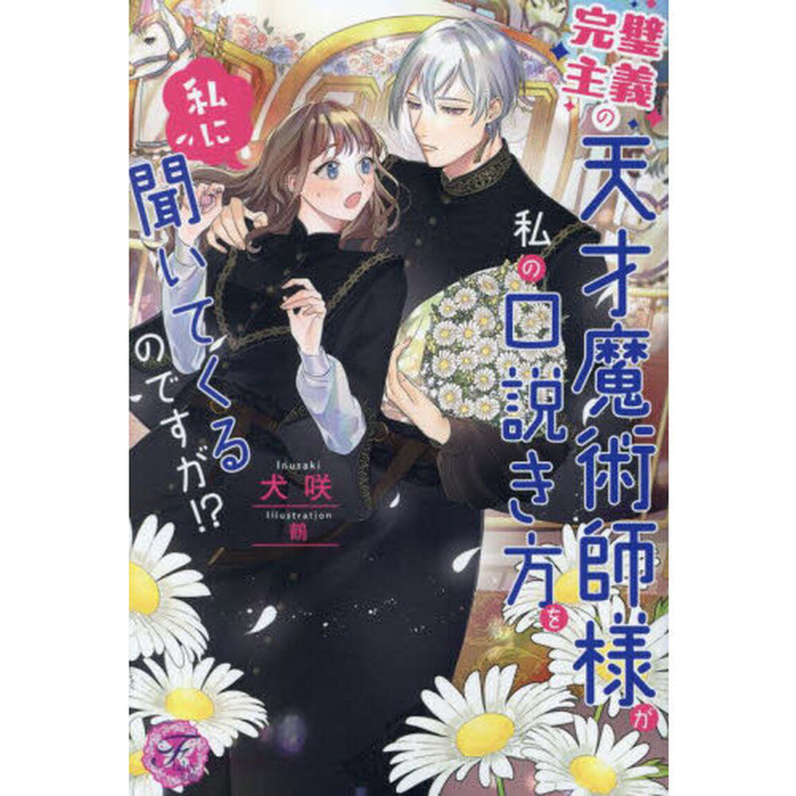 完璧主義の天才魔術師様が私の口説き方を私に聞いてくるのですが！？