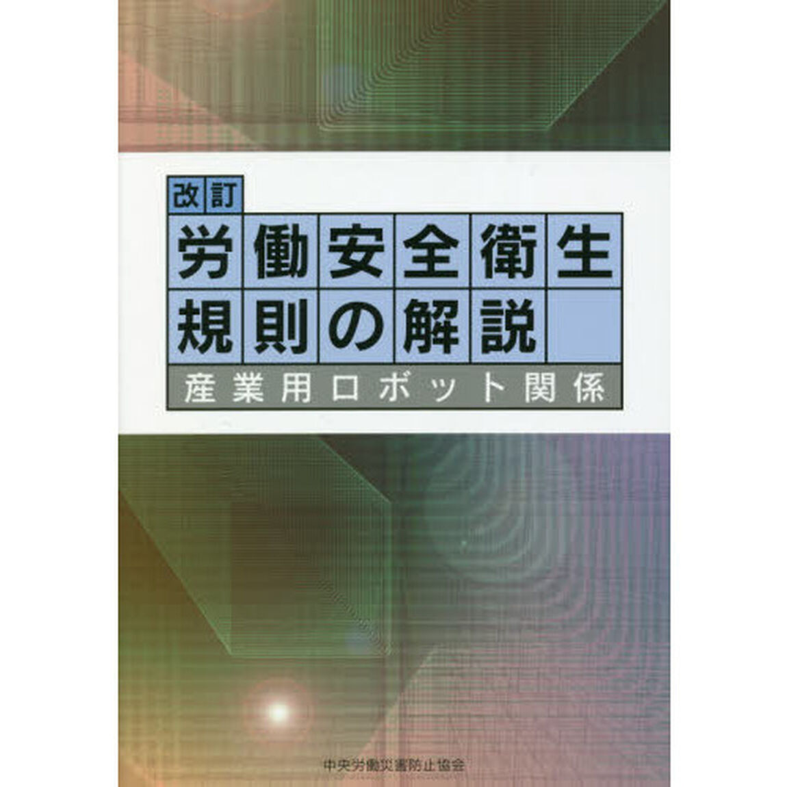 労働安全衛生規則の解説　産業用ロボット関係「改訂　第１０版」