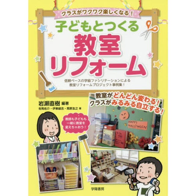クラスがワクワク楽しくなる！子どもとつくる教室リフォーム　信頼ベースの学級ファシリテーションによる教室リフォームプロジェクト事例集！