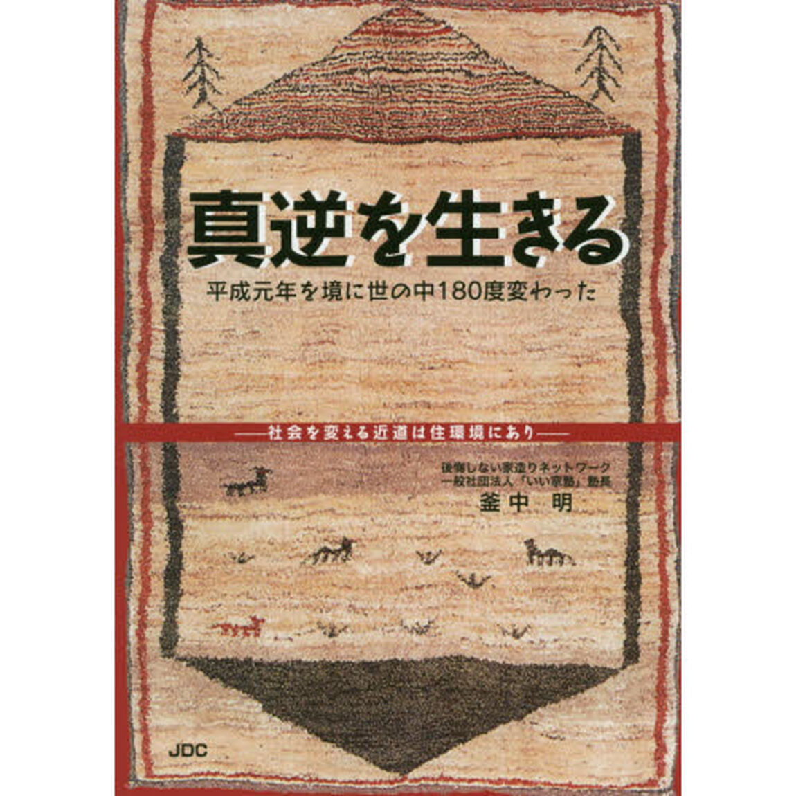 真逆を生きる　平成元年を境に世の中１８０度変わった　社会を変える近道は住環境にあり