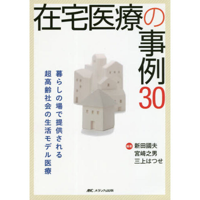 在宅医療の事例３０　暮らしの場で提供される超高齢社会の生活モデル医療