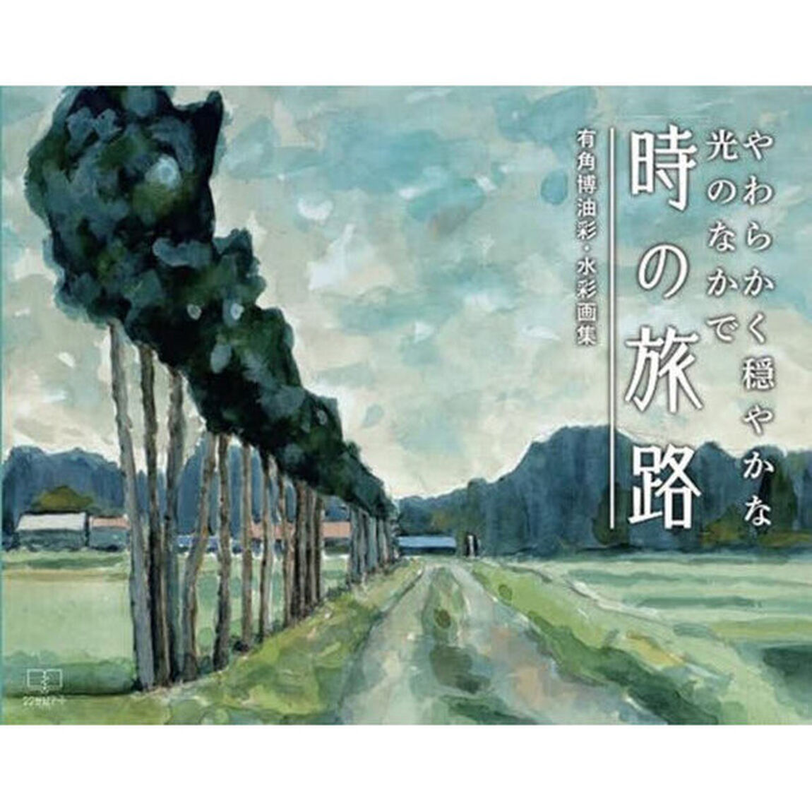 時の旅路　やわらかく穏やかな光のなかで　有角博油彩・水彩画集