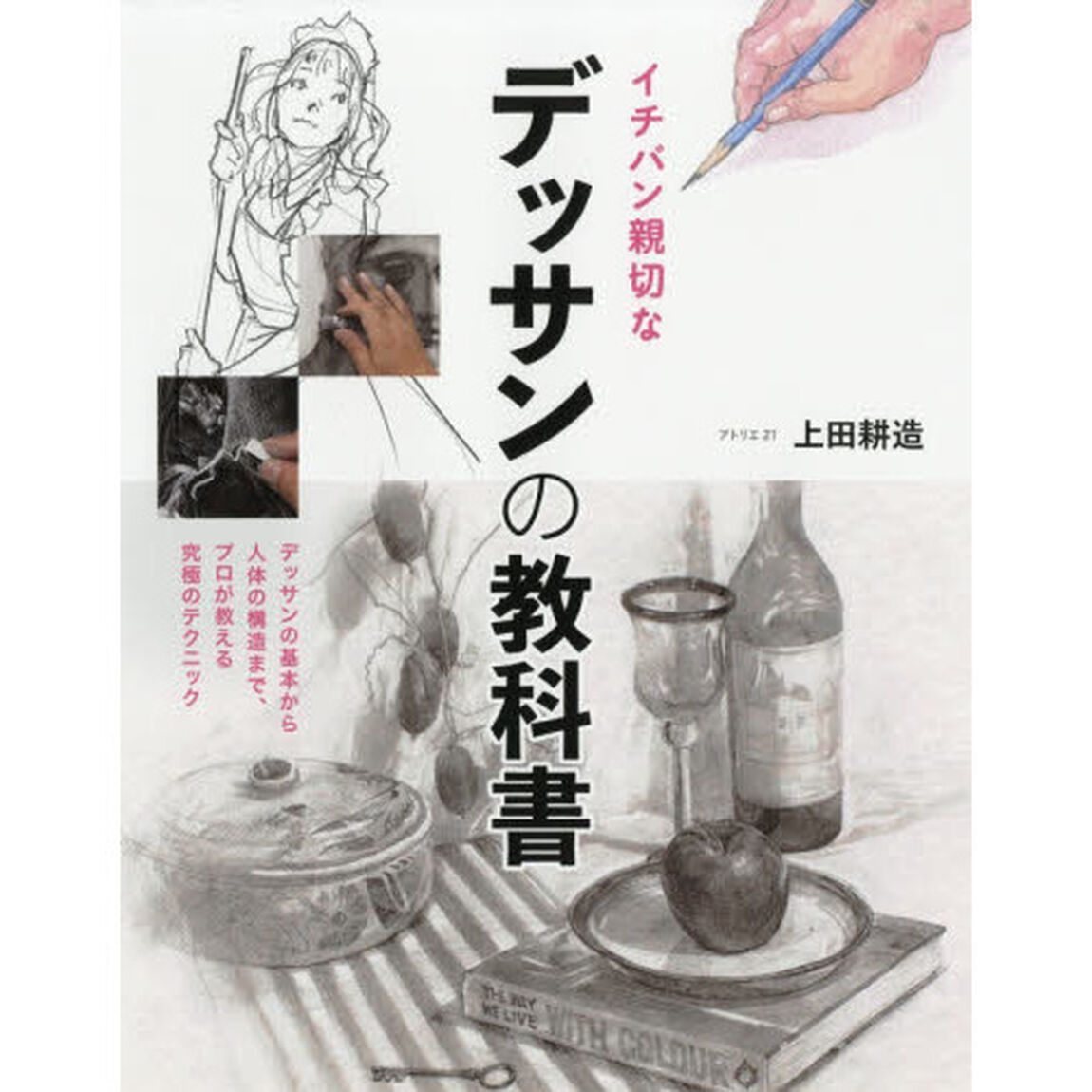 イチバン親切なデッサンの教科書　デッサンの基本から人体の構造まで、プロが教える究極のテクニック