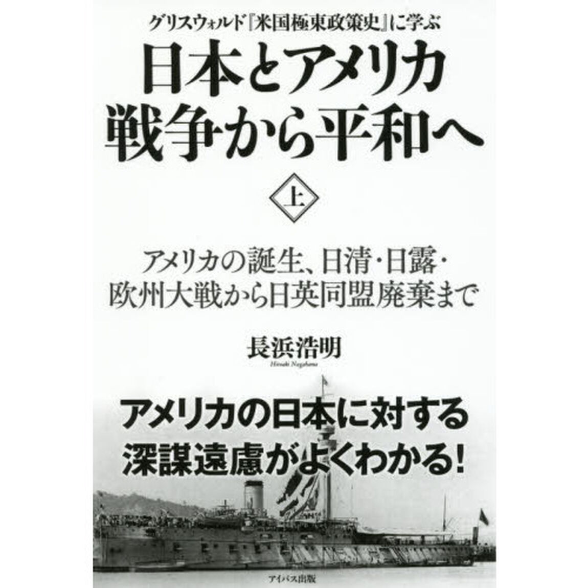 日本とアメリカ戦争から平和へ　グリスウォルド『米国極東政策史』に学ぶ　上「アメリカの誕生、日清・日露・欧州大戦から日英同盟廃棄まで」