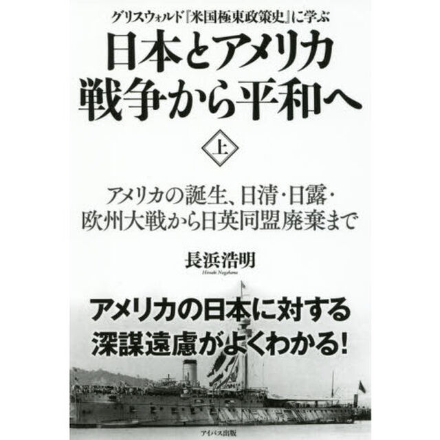 日本とアメリカ戦争から平和へ　グリスウォルド『米国極東政策史』に学ぶ　上「アメリカの誕生、日清・日露・欧州大戦から日英同盟廃棄まで」