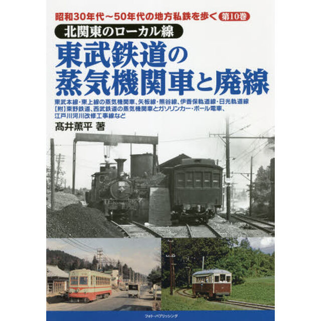 昭和３０年代〜５０年代の地方私鉄を歩く　第１０巻「北関東のローカル線東武鉄道の蒸気機関車と廃線　東武本線・東上線の蒸気機関車、矢板線・熊谷線、伊香保軌道線・日光軌道線〈附〉東野鉄道、西武鉄道の蒸気機関車とガソリンカー・ポール電車、江戸川河川改修工事線など」
