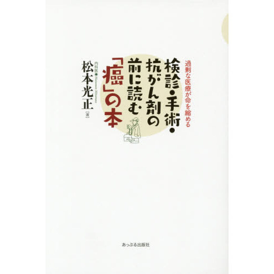 検診・手術・抗がん剤の前に読む「癌」の本　過剰な医療が命を縮める