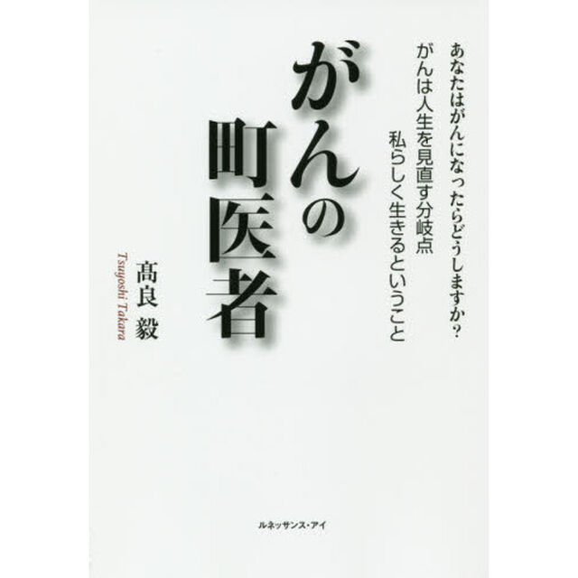 がんの町医者　あなたはがんになったらどうしますか？　がんは人生を見直す分岐点私らしく生きるということ