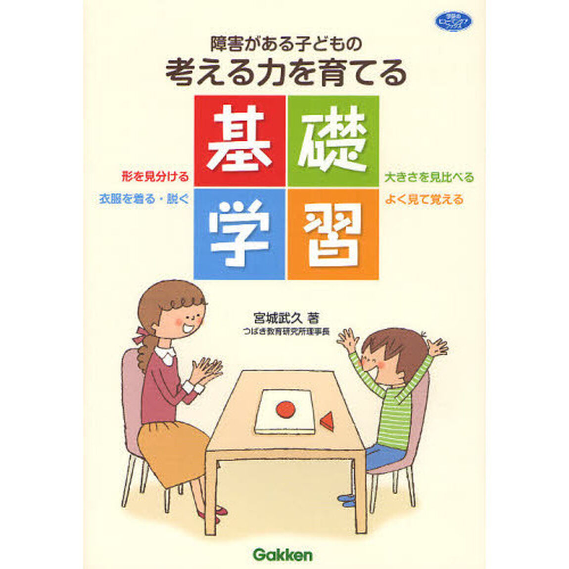 障害がある子どもの考える力を育てる基礎学習　●形を見分ける●大きさを見比べる●衣服を着る・脱ぐ●よく見て覚える