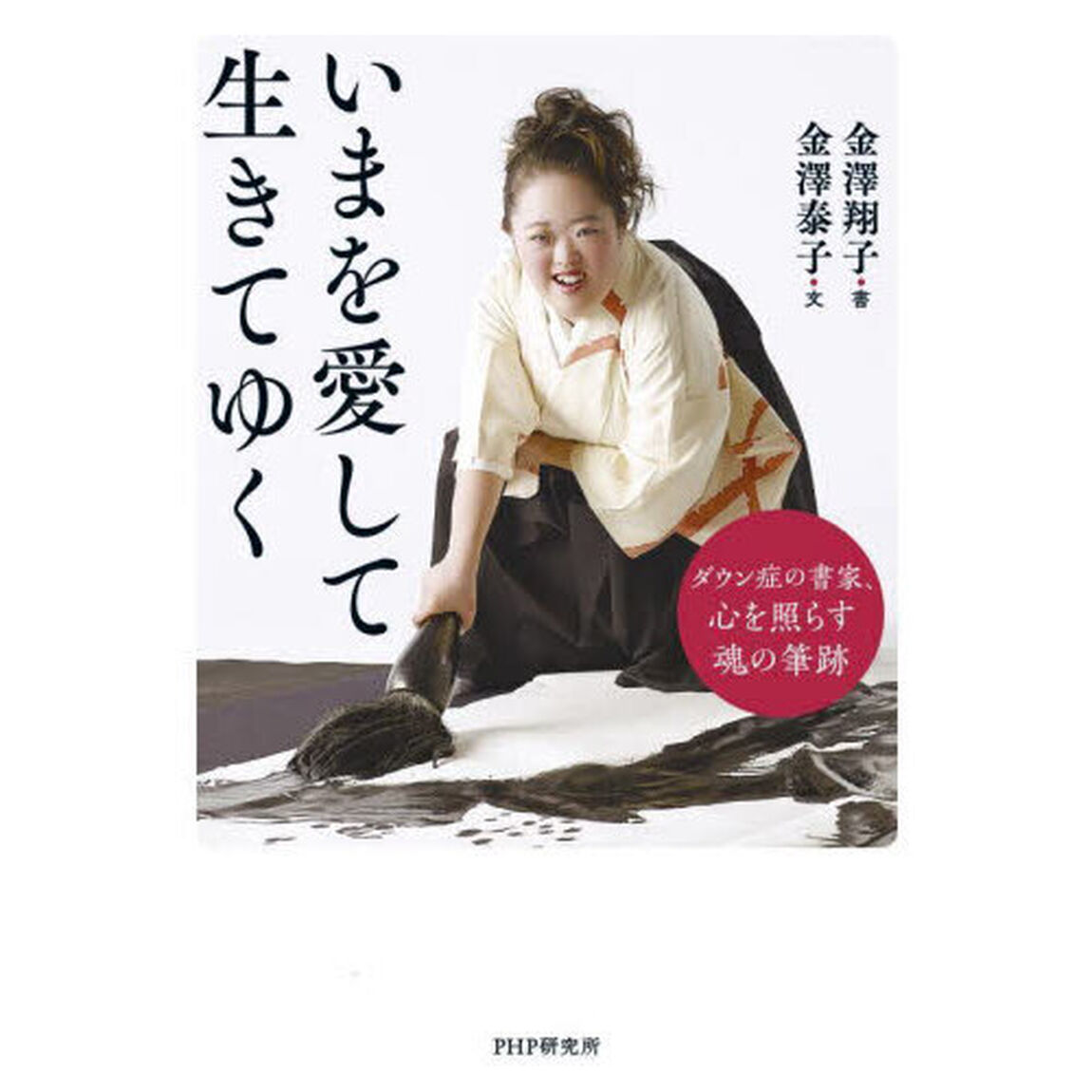 いまを愛して生きてゆく　ダウン症の書家、心を照らす魂の筆跡