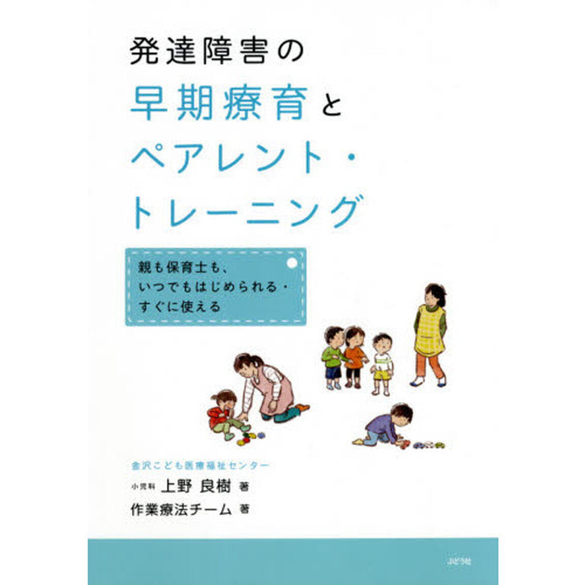 発達障害の早期療育とペアレント・トレーニング　親も保育士も、いつでもはじめられる・すぐに使える