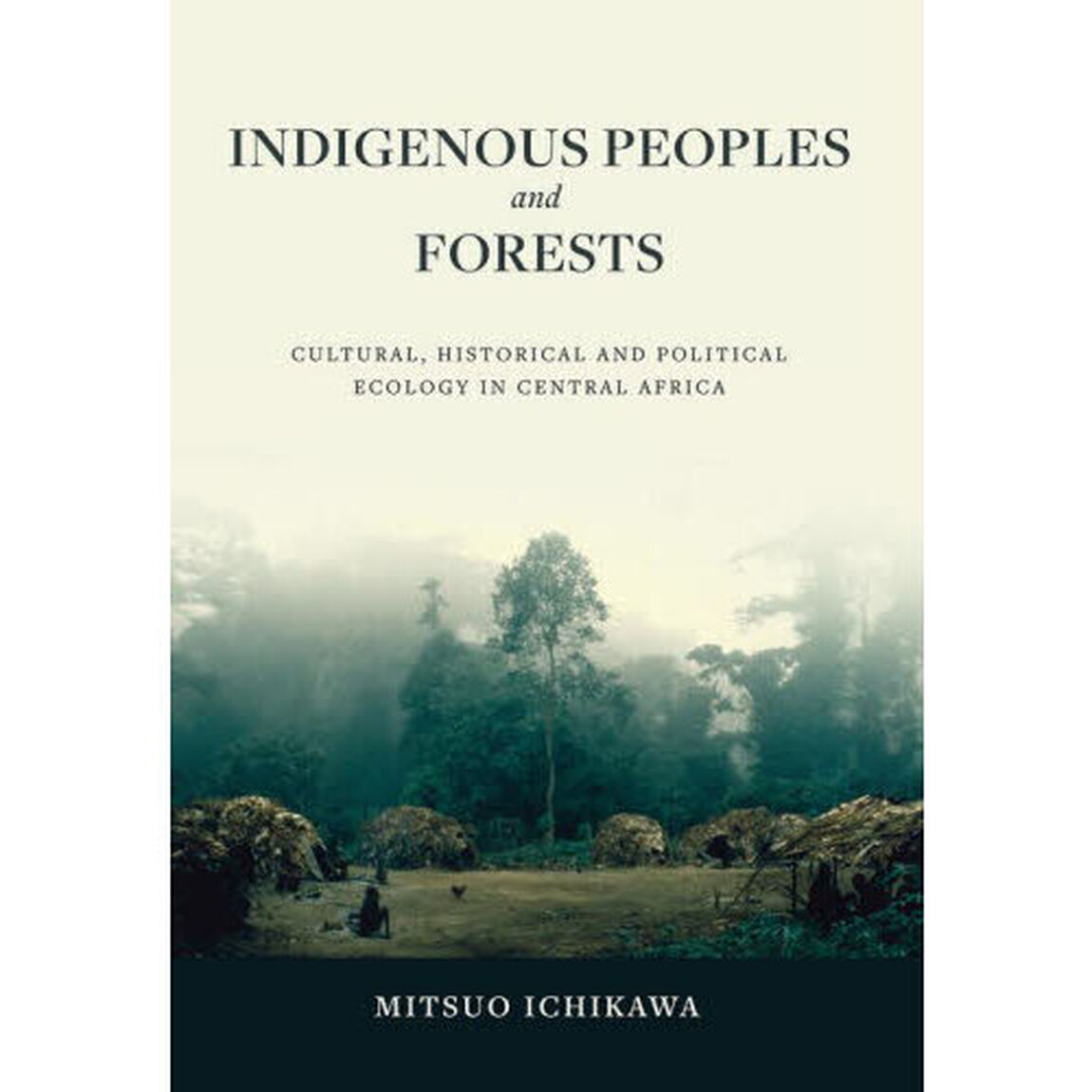 Ｉｎｄｉｇｅｎｏｕｓ　Ｐｅｏｐｌｅｓ　ａｎｄ　Ｆｏｒｅｓｔｓ　Ｃｕｌｔｕｒａｌ，Ｈｉｓｔｏｒｉｃａｌ　ａｎｄ　Ｐｏｌｉｔｉｃａｌ　Ｅｃｏｌｏｇｙ　ｉｎ　Ｃｅｎｔｒａｌ　Ａｆｒｉｃａ