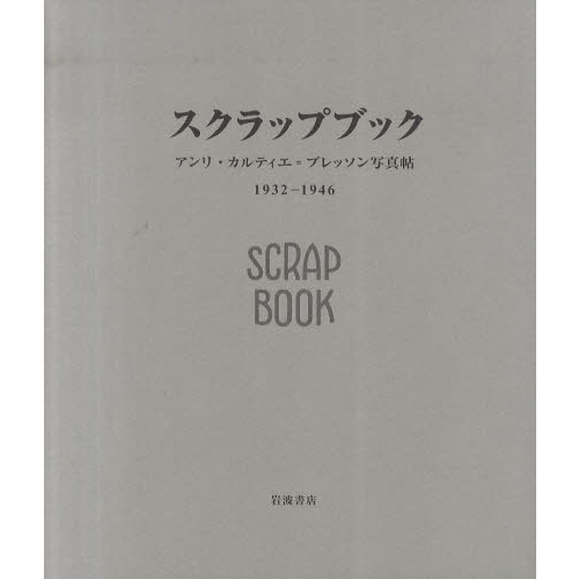 スクラップブック　アンリ・カルティエ＝ブレッソン写真帖　１９３２－１９４６