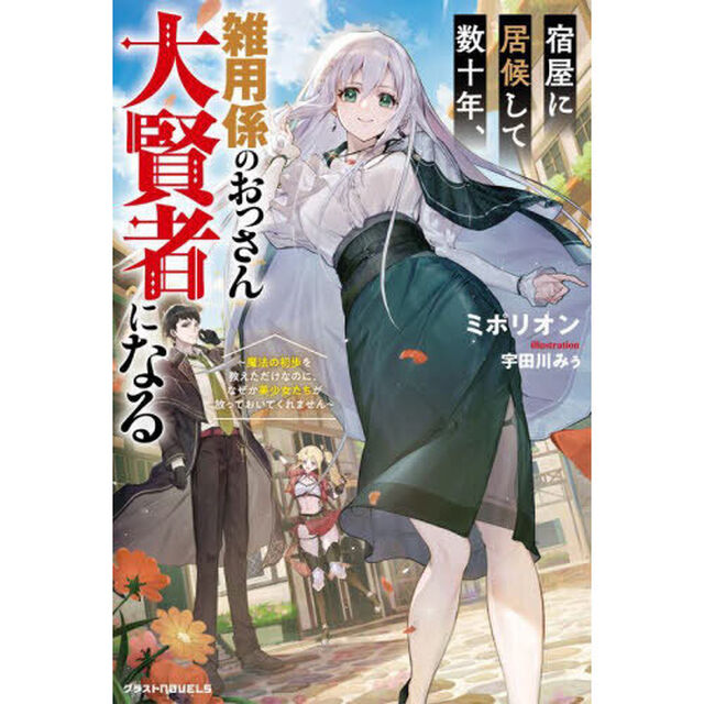 宿屋に居候して数十年、雑用係のおっさん大賢者になる　魔法の初歩を教えただけなのに、なぜか美少女たちが放っておいてくれません