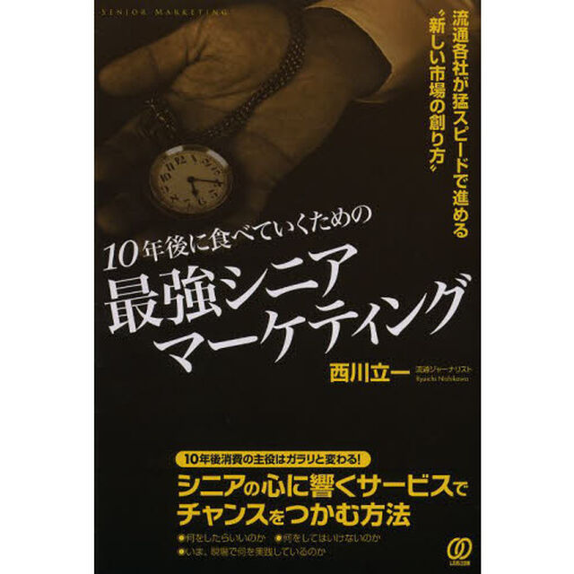 １０年後に食べていくための最強シニアマーケティング　流通各社が猛スピードで進める&ldquo;新しい市場の創り方&rdquo;