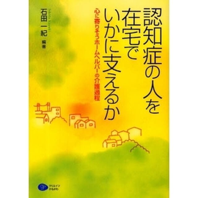 認知症の人を在宅でいかに支えるか　心に寄りそうホームヘルパーの介護過程