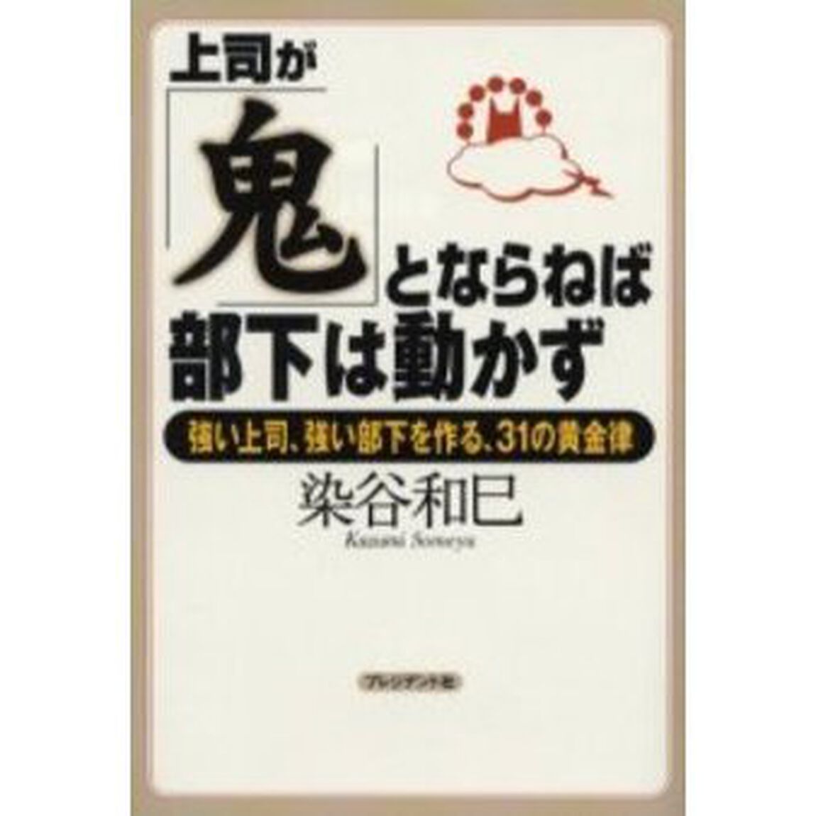 上司が「鬼」とならねば、部下は動かず　強い上司、強い部下を作る、３１の黄金律