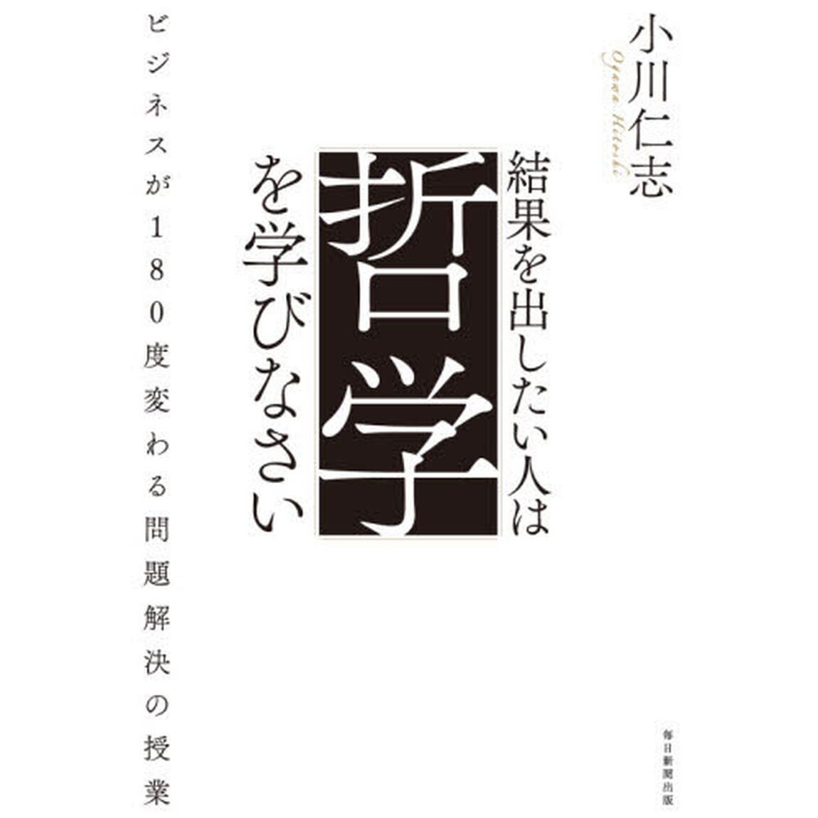 結果を出したい人は哲学を学びなさい　ビジネスが１８０度変わる問題解決の授業