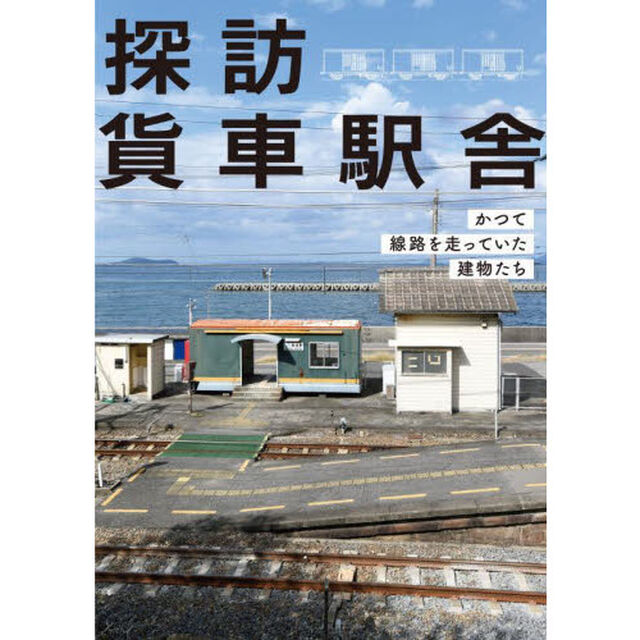 探訪貨車駅舎　かつて線路を走っていた建物たち