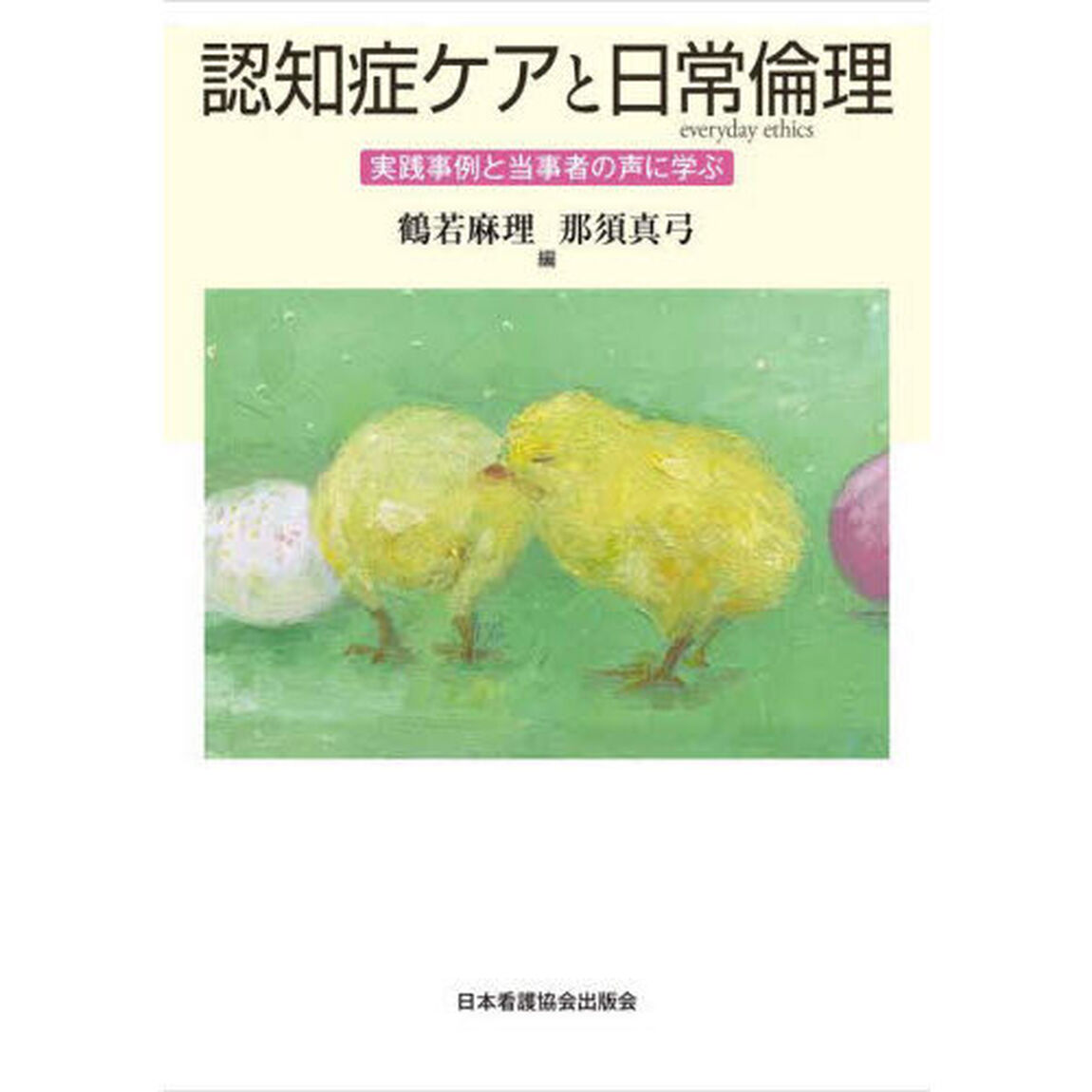 認知症ケアと日常倫理　実践事例と当事者の声に学ぶ