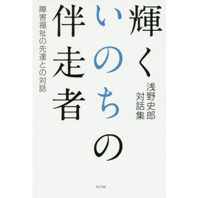 輝くいのちの伴走者　障害福祉の先達との対話　浅野史郎対話集