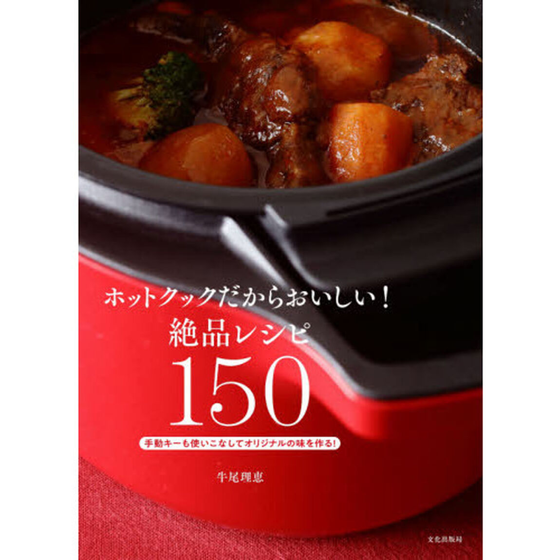 ホットクックだからおいしい！絶品レシピ１５０　手動キーも使いこなしてオリジナルの味を作る！