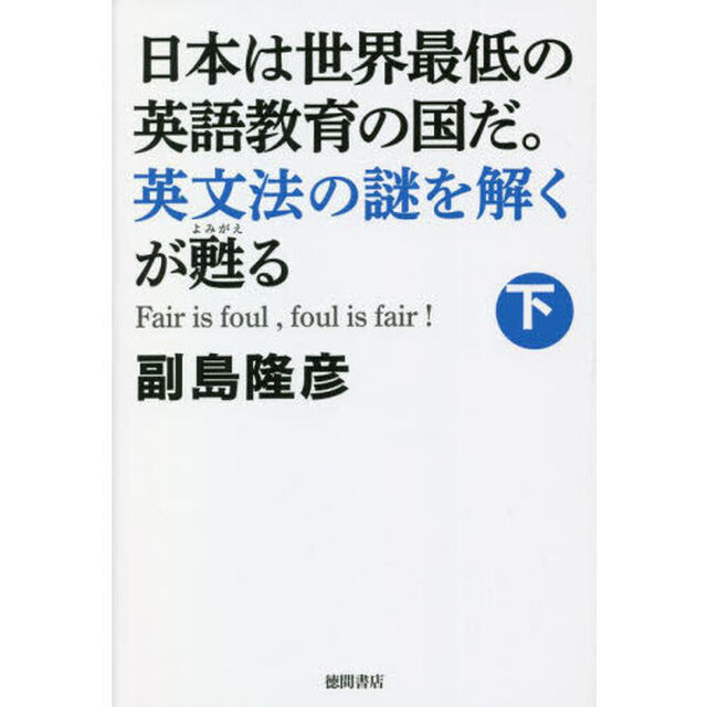 日本は世界最低の英語教育の国だ。英文法の謎を解くが甦る　Ｆａｉｒ　ｉｓ　ｆｏｕｌ，ｆｏｕｌ　ｉｓ　ｆａｉｒ！　下