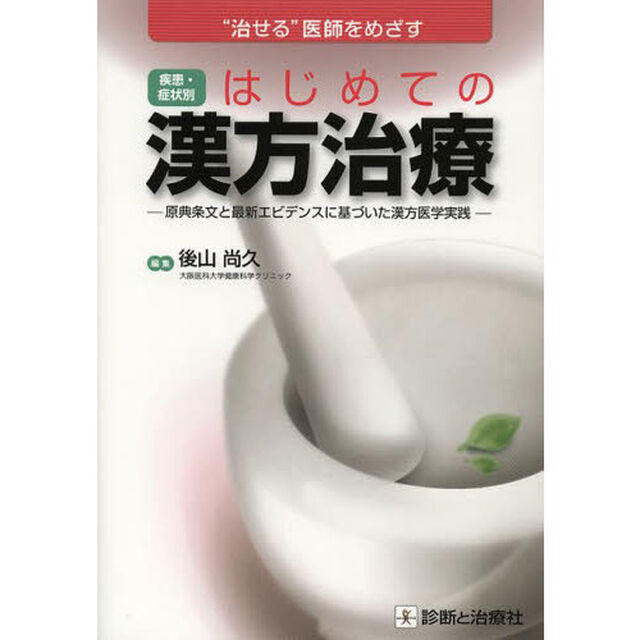 疾患・症状別はじめての漢方治療　&ldquo;治せる&rdquo;医師をめざす　原典条文と最新エビデンスに基づいた漢方医学実践