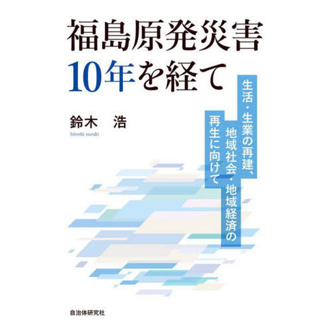 福島原発災害１０年を経て　生活・生業の再建、地域社会・地域経済の再生に向けて