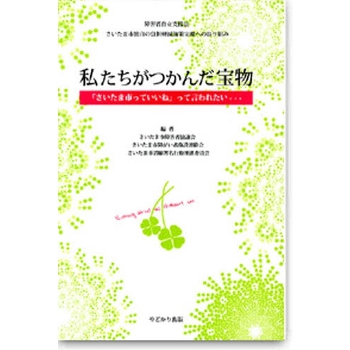 私たちがつかんだ宝物　「さいたま市っていいね」って言われたい&hellip;　障害者自立支援法さいたま市独自の負担軽減施策実現への取り組み