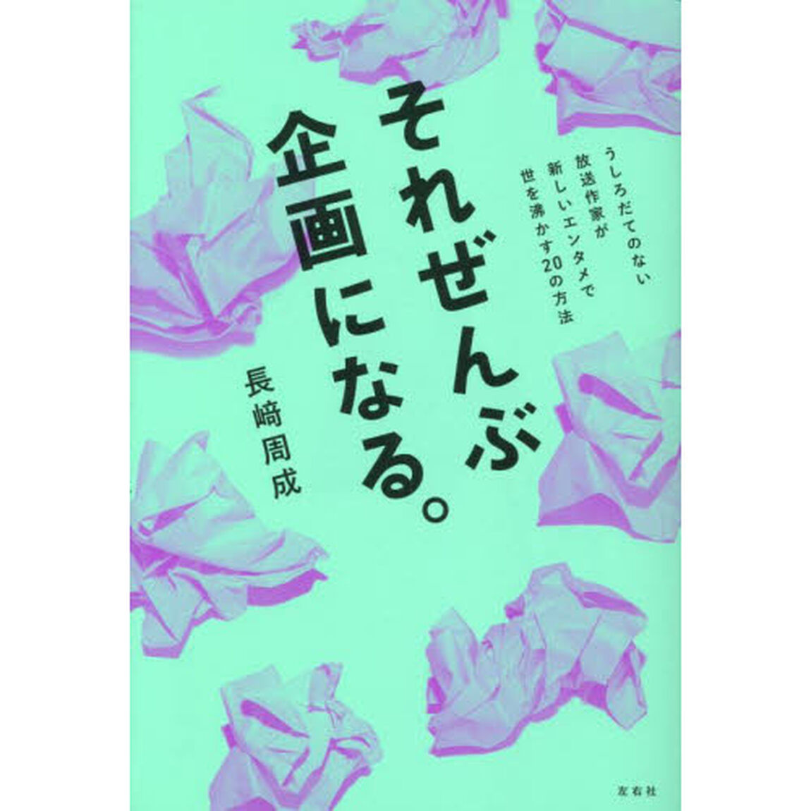 それぜんぶ企画になる。　うしろだてのない放送作家が新しいエンタメで世を沸かす２０の方法