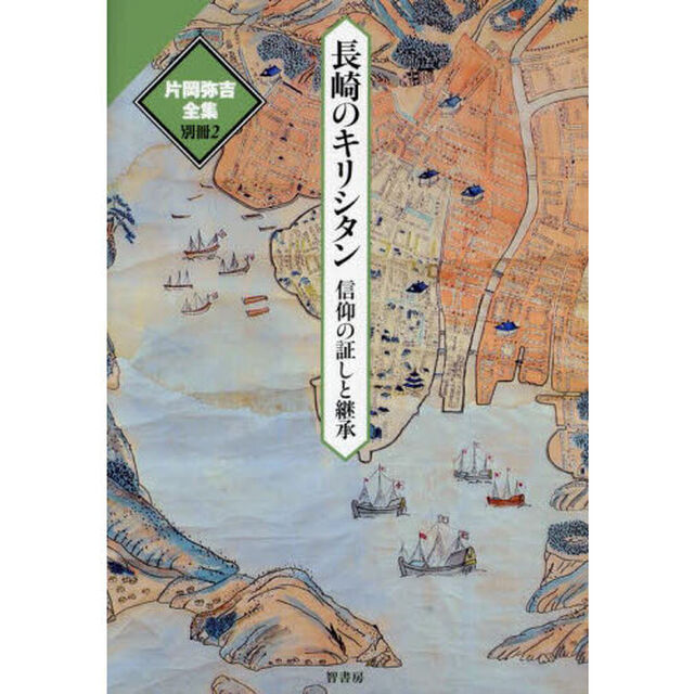 片岡弥吉全集　別冊２「長崎のキリシタン　信仰の証しと継承」