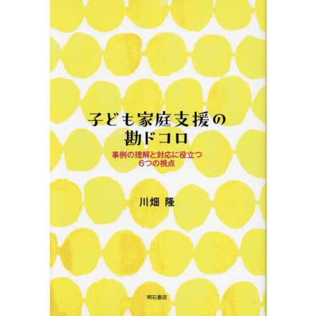 子ども家庭支援の勘ドコロ　事例の理解と対応に役立つ６つの視点