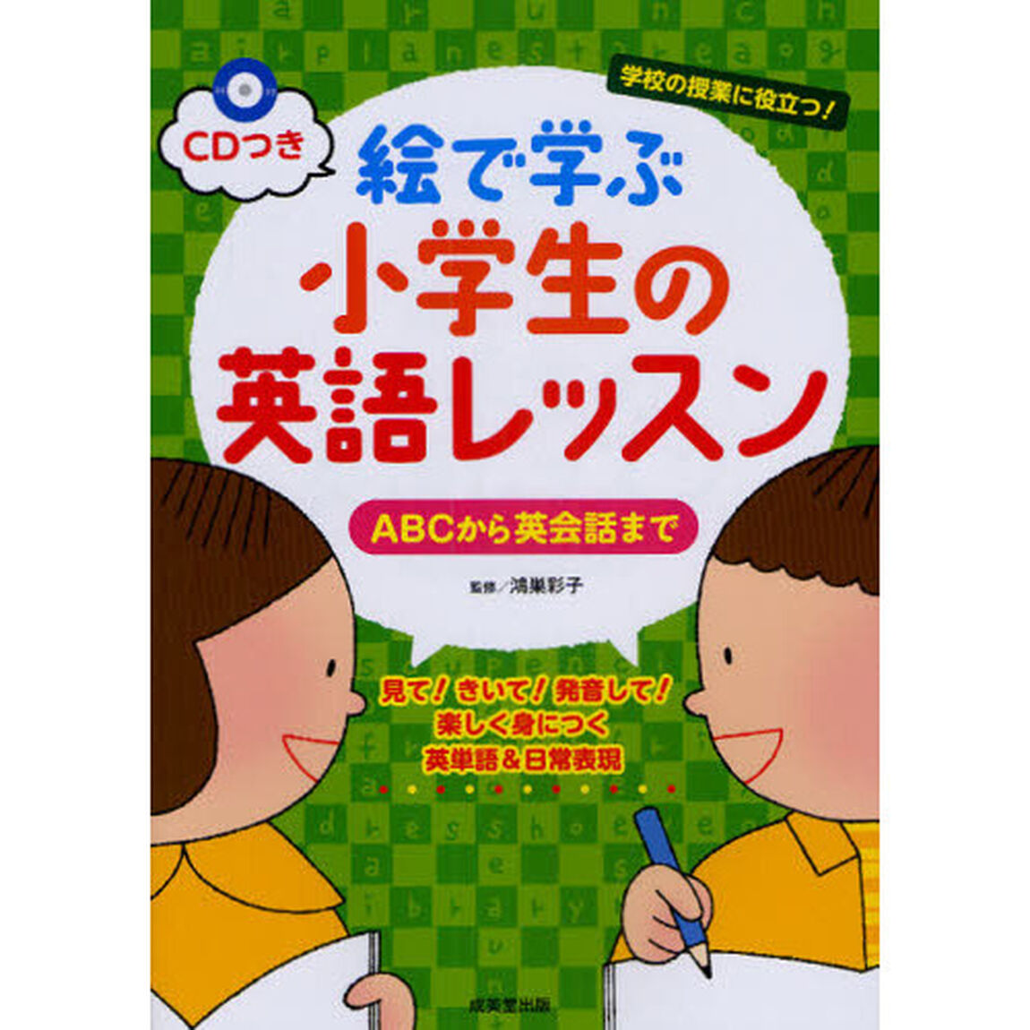 絵で学ぶ小学生の英語レッスン　ＡＢＣから英会話まで　学校の授業に役立つ！　見て！きいて！発音して！楽しく身につく英単語＆日常表現