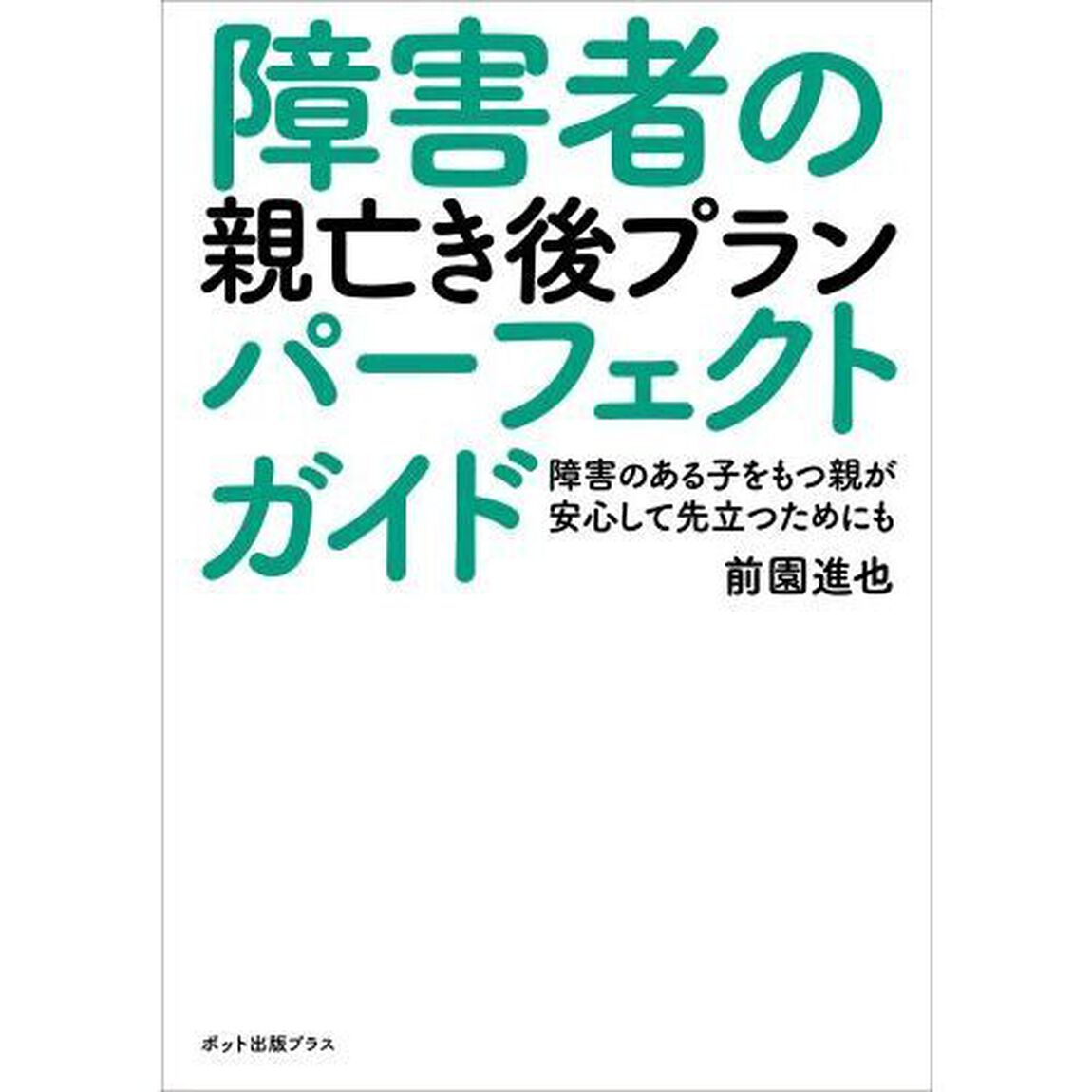 障害者の親亡き後プランパーフェクトガイド　障害のある子をもつ親が安心して先立つためにも