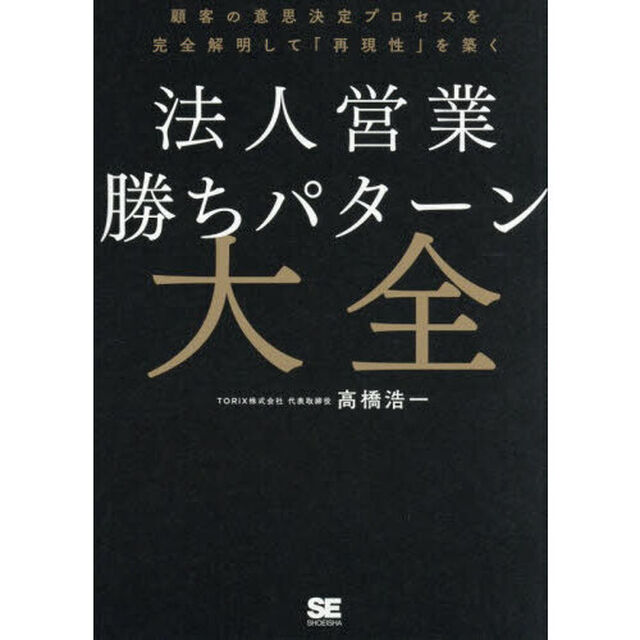 法人営業勝ちパターン大全　顧客の意思決定プロセスを完全解明して「再現性」を築く