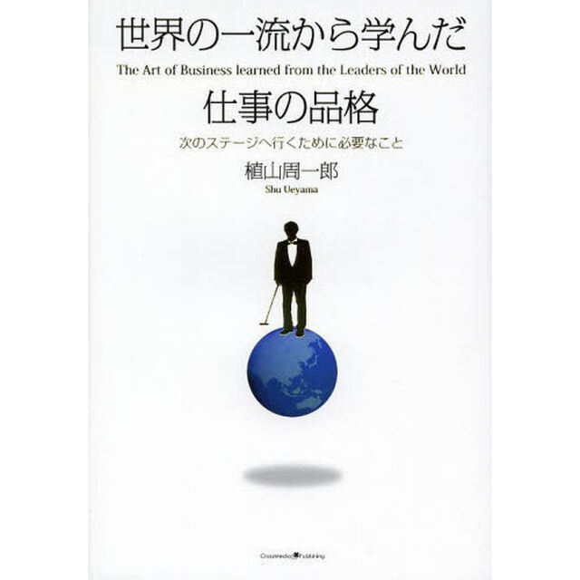 世界の一流から学んだ仕事の品格　次のステージへ行くために必要なこと