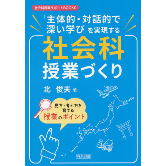 「主体的・対話的で深い学び」を実現する社会科授業づくり　見方・考え方を育てる授業のポイント