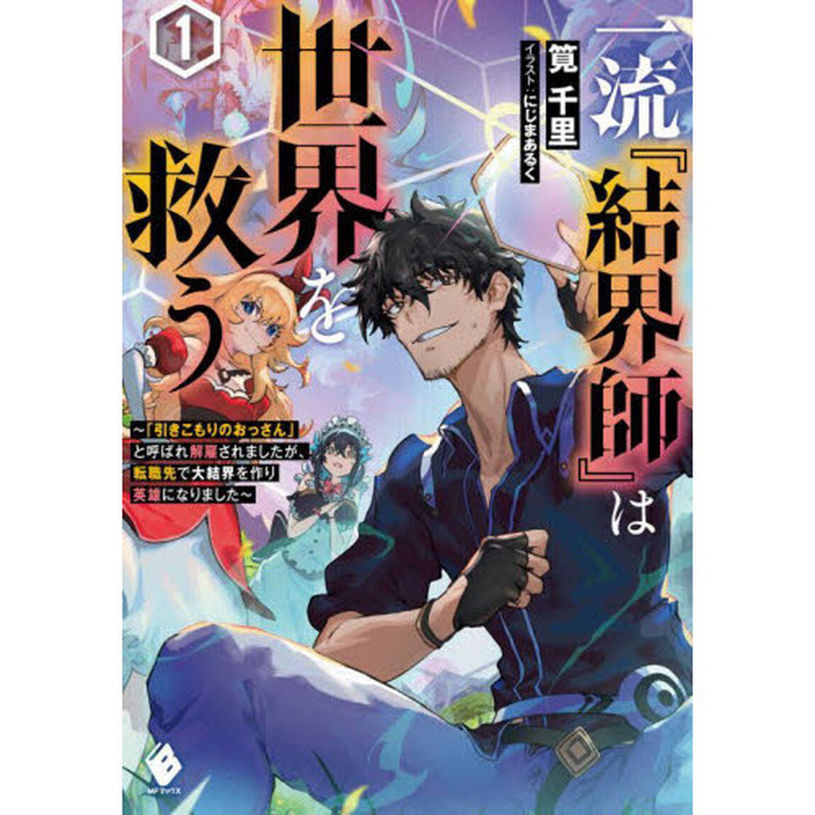 一流『結界師』は世界を救う　「引きこもりのおっさん」と呼ばれ解雇されましたが、転職先で大結界を作り英雄になりました　１