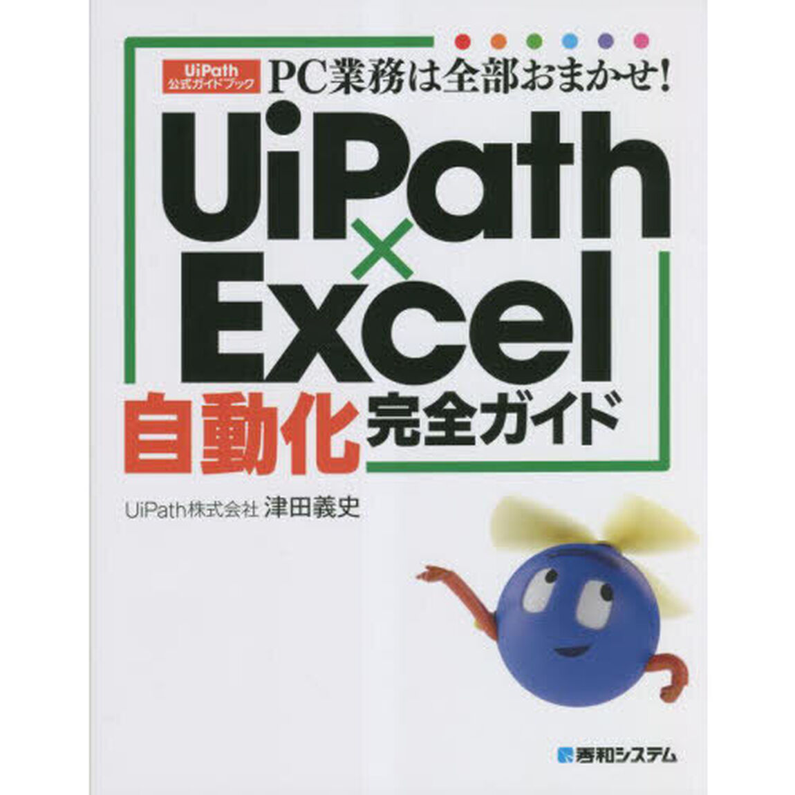 ＰＣ業務は全部おまかせ！ＵｉＰａｔｈ&times;Ｅｘｃｅｌ自動化完全ガイド　ＵｉＰａｔｈ公式ガイドブック