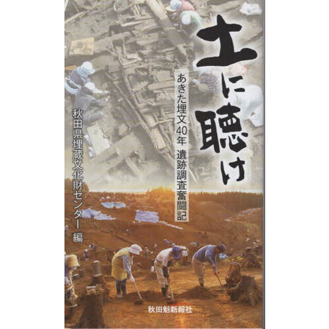 土に聴け　あきた埋文４０年遺跡調査奮闘記