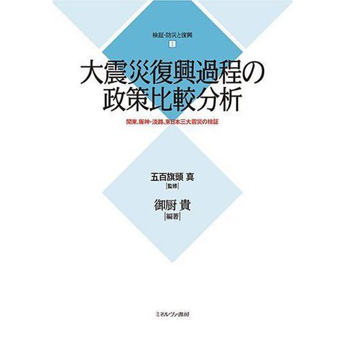検証・防災と復興　１「大震災復興過程の政策比較分析　関東、阪神・淡路、東日本三大震災の検証」