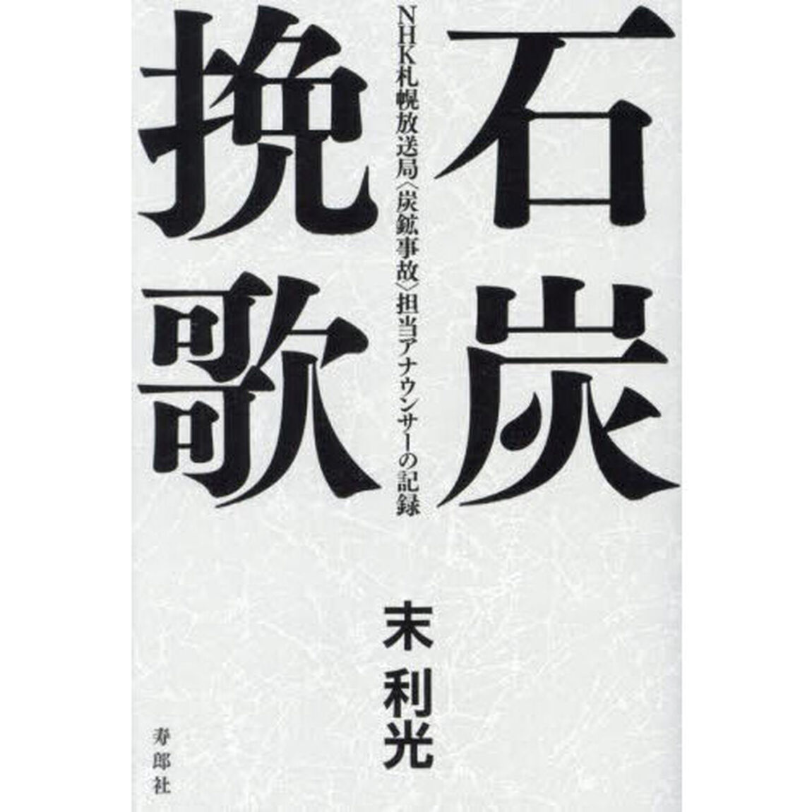 石炭挽歌　ＮＨＫ札幌放送局〈炭鉱事故〉担当アナウンサーの記録
