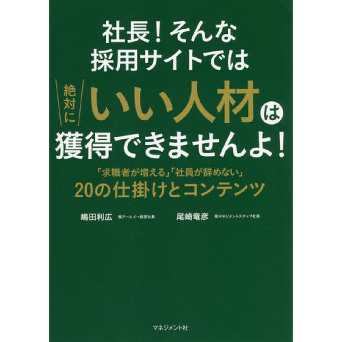 社長！そんな採用サイトでは絶対にいい人材は獲得できませんよ！　「求職者が増える」「社員が辞めない」２０の仕掛けとコンテンツ